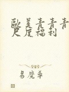 欧美青青青草大尺度福利