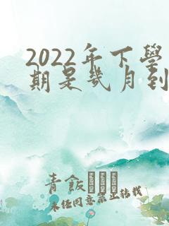 2022年下学期是几月到几月