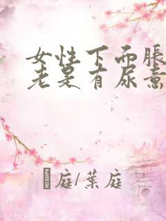 女性下面胀疼,老是有尿意什么原因