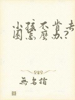 小孩不肯去幼儿园怎么办?