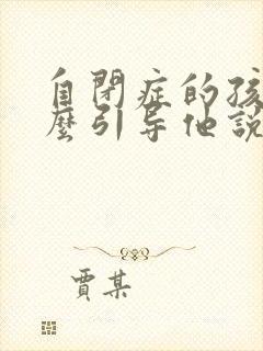 自闭症的孩子怎么引导他说话