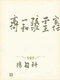 高一孩子家长如何和班主任沟通