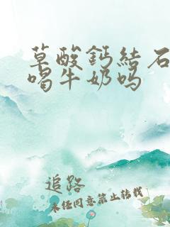 草酸钙结石可以喝牛奶吗