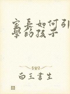 家长如何引导厌学的孩子