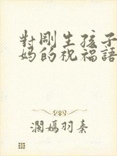 对刚生孩子的宝妈的祝福语