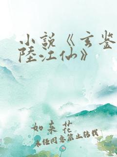 小说《玄鉴仙族陆江仙》