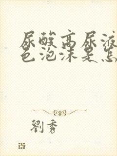 尿酸高尿液有白色泡沫是怎么回事