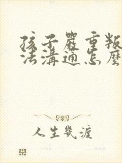 孩子严重叛逆无法沟通怎么办