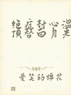 绝症封心温小姐顶替白月光全文免费阅读