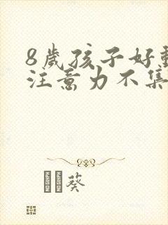 8岁孩子好动,注意力不集中是什么原因