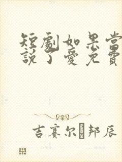 短剧如果当时我说了爱免费观看全集