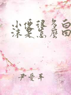 小便很多白色泡沫是怎么回事