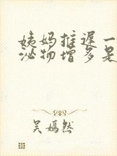 姨妈推迟一天分泌物增多是怎么回事