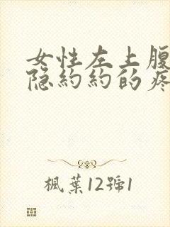 女性左上腹部隐隐约约的疼是怎么回事