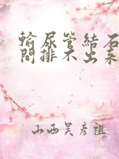 输尿管结石长时间排不出来会怎样