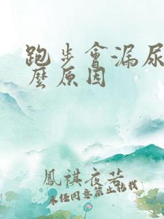 跑步会漏尿是什么原因