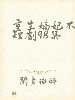 重生嫡妃不好惹短剧98集