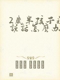 2岁半孩子还不说话怎么办