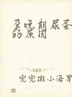 孕晚期尿蛋白高的原因