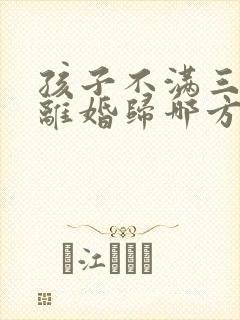 孩子不满三周岁离婚归哪方