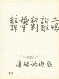 离婚诉讼二次起诉会判离吗