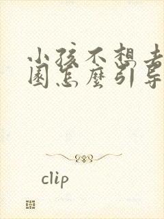 小孩不想去幼儿园怎么引导