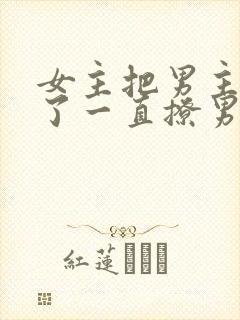 女主把男主囚禁了一直撩男主小说