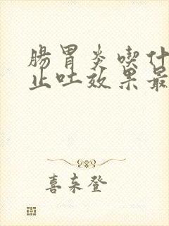 肠胃炎吃什么药止吐效果最好