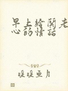 早上给哄老婆开心的情话