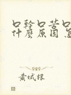 口干口苦口臭是什么原因 怎么解决一直