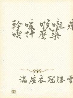 干咳 喉咙痒 吃什么药