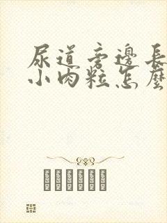 尿道旁边长了个小肉粒怎么回事