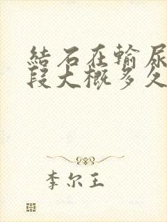 结石在输尿管下段大概多久能排出