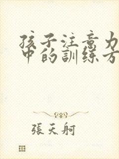 孩子注意力不集中的训练方法有哪些?