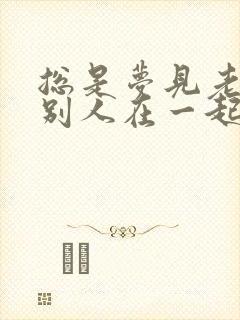 总是梦见老婆和别人在一起