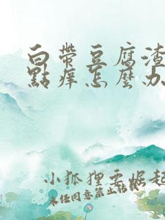 白带豆腐渣还有点痒怎么办