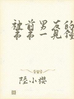 被前男友的偏执弟弟一见钟情了