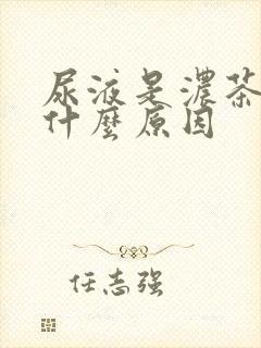 尿液是浓茶色是什么原因