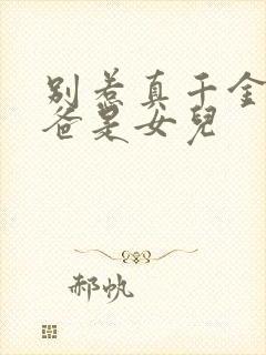 别惹真千金,她爸是女儿