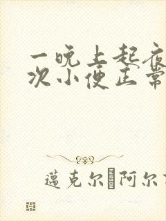 一晚上起夜三四次小便正常吗