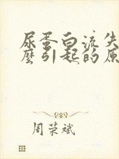 尿蛋白流失是什么引起的原因