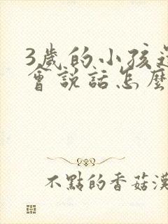 3岁的小孩还不会说话怎么办