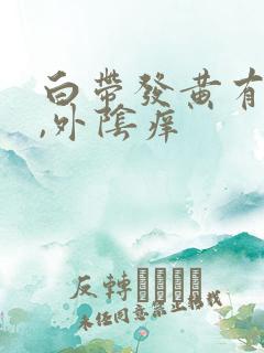 白带发黄有异味,外阴痒