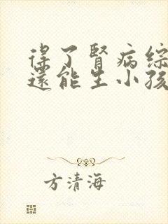 得了肾病综合症还能生小孩吗