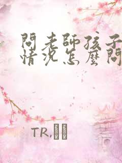 问老师孩子学校情况怎么问比较好