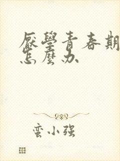 厌学青春期叛逆怎么办