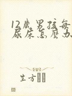 12岁男孩每天尿床怎么办