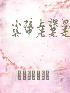 小孩上课思想不集中老是走神