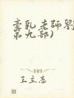 豪乳老师刘艳(第九部)