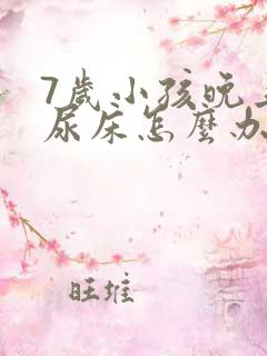 7岁小孩晚上总尿床怎么办如何治疗